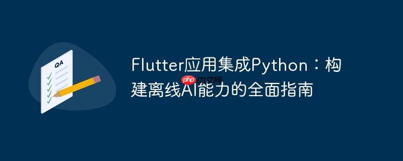 Flutter应用集成Python：构建离线AI能力的全面指南