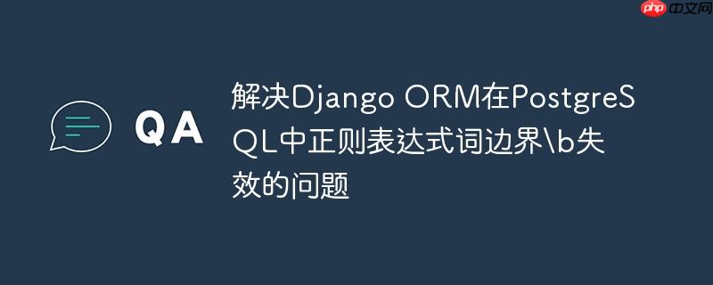 解决Django ORM在PostgreSQL中正则表达式词边界失效的问题