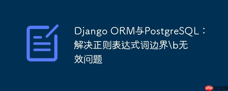 django orm与postgresql：解决正则表达式词边界b无效问题
