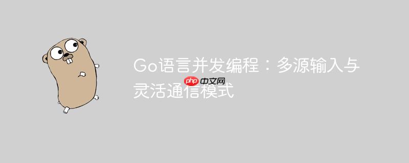 Go语言并发编程：多源输入与灵活通信模式