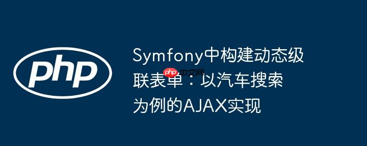 Symfony中构建动态级联表单：以汽车搜索为例的AJAX实现
