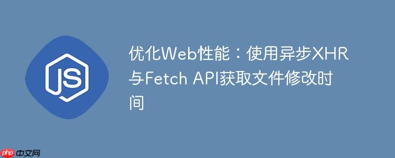 优化Web性能：使用异步XHR与Fetch API获取文件修改时间