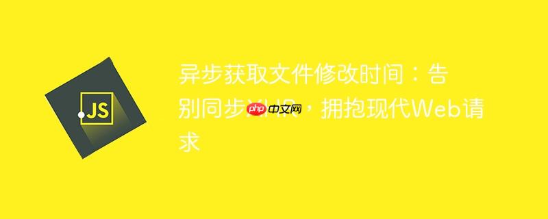 异步获取文件修改时间：告别同步XHR，拥抱现代Web请求