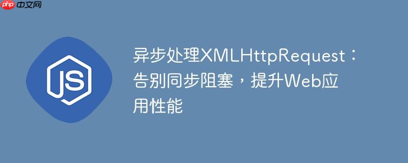 异步处理XMLHttpRequest：告别同步阻塞，提升Web应用性能