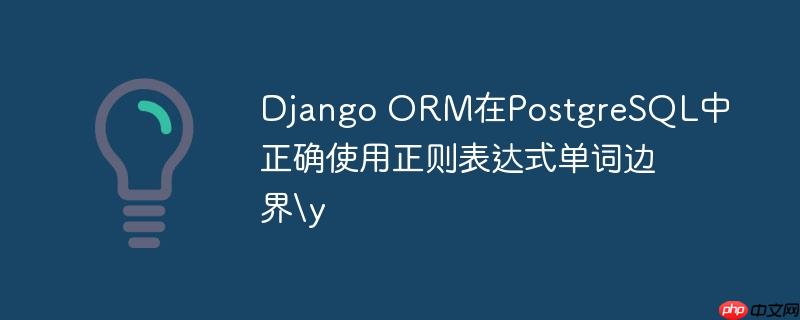 django orm在postgresql中正确使用正则表达式单词边界y