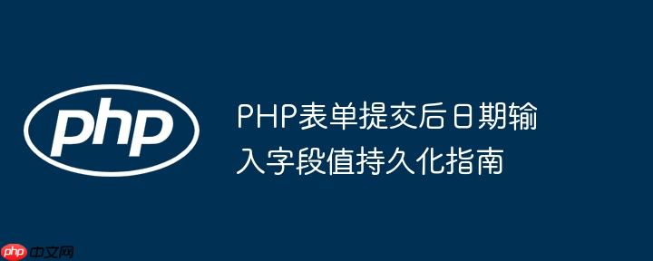PHP表单提交后日期输入字段值持久化指南