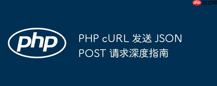PHP cURL 发送 JSON POST 请求深度指南