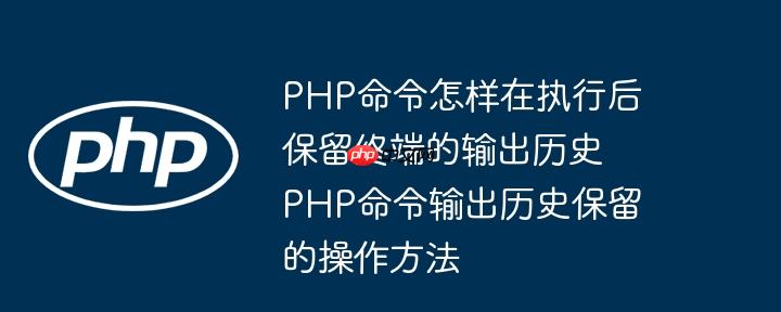 php命令怎样在执行后保留终端的输出历史 php命令输出历史保留的操作方法