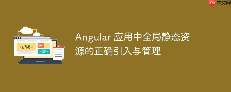 Angular 应用中全局静态资源的正确引入与管理