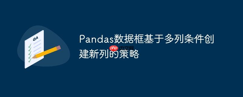 Pandas数据框基于多列条件创建新列的策略
