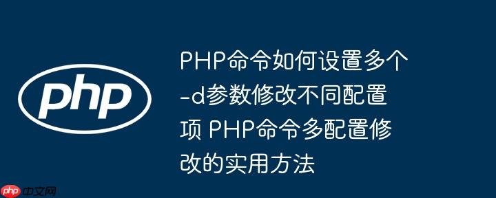 php命令如何设置多个-d参数修改不同配置项 php命令多配置修改的实用方法