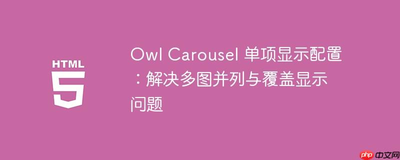 Owl Carousel 单项显示配置：解决多图并列与覆盖显示问题