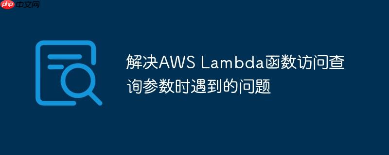 解决aws lambda函数访问查询参数时遇到的问题