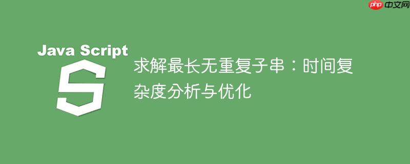 求解最长无重复子串：时间复杂度分析与优化