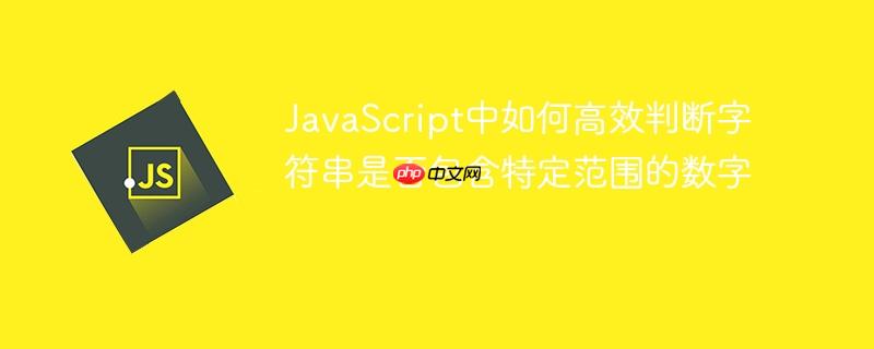 JavaScript中如何高效判断字符串是否包含特定范围的数字