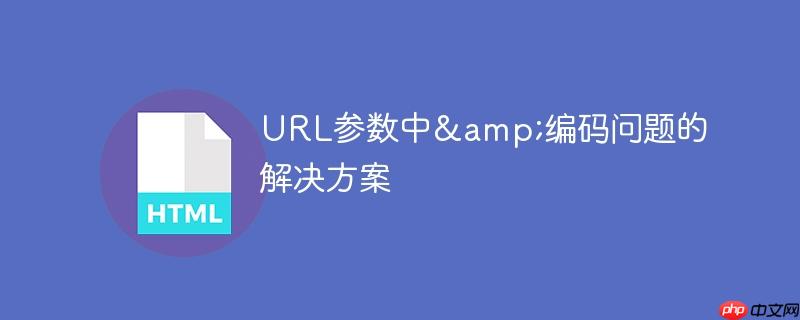 URL参数中&编码问题的解决方案