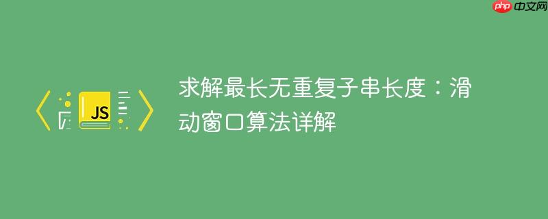 求解最长无重复子串长度：滑动窗口算法详解