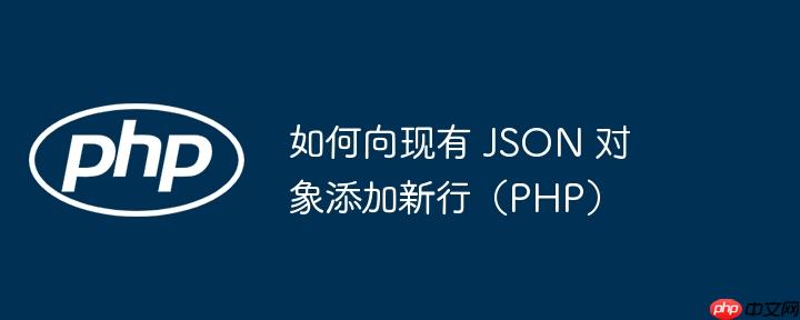 如何向现有 JSON 对象添加新行（PHP）