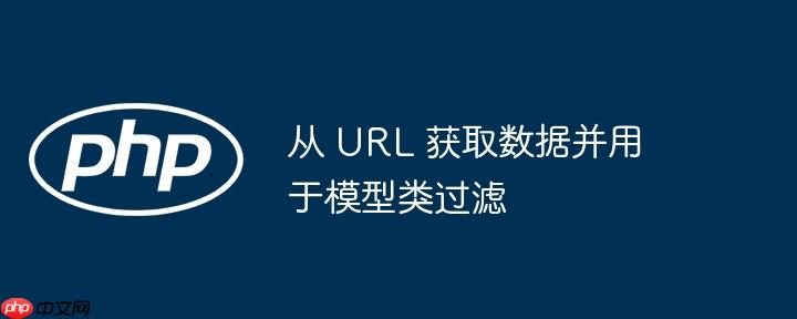 从 url 获取数据并用于模型类过滤