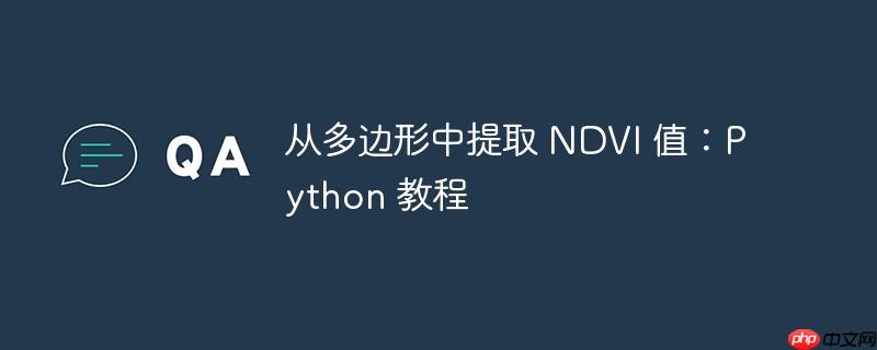 从多边形中提取 NDVI 值：Python 教程