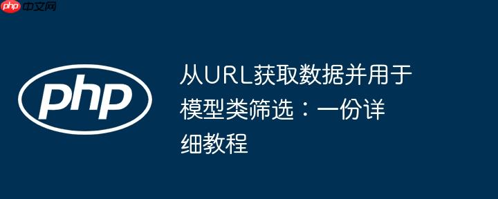 从URL获取数据并用于模型类筛选：一份详细教程