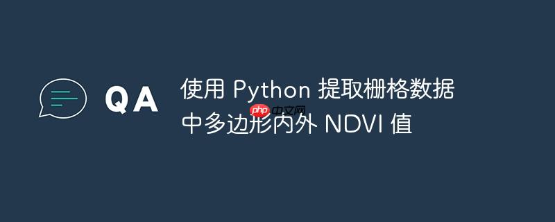 使用 Python 提取栅格数据中多边形内外 NDVI 值