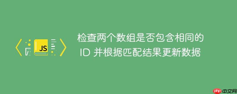 检查两个数组是否包含相同的 ID 并根据匹配结果更新数据