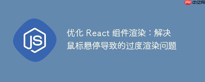 优化 React 组件渲染：解决鼠标悬停导致的过度渲染问题