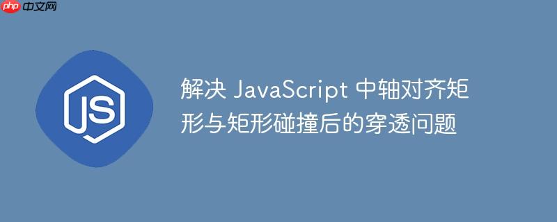 解决 JavaScript 中轴对齐矩形与矩形碰撞后的穿透问题