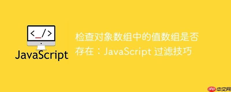 检查对象数组中的值数组是否存在：JavaScript 过滤技巧