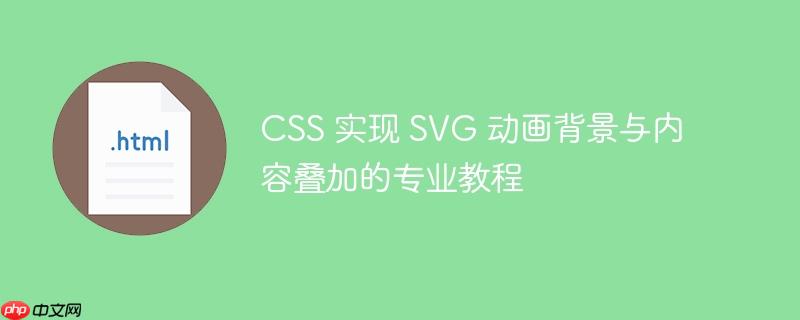 CSS 实现 SVG 动画背景与内容叠加的专业教程