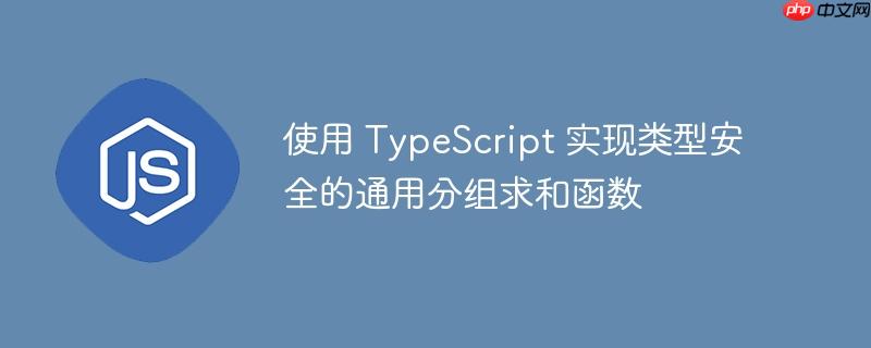 使用 TypeScript 实现类型安全的通用分组求和函数