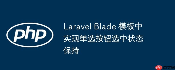 Laravel Blade 模板中实现单选按钮选中状态保持