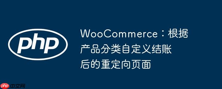 woocommerce：根据产品分类自定义结账后的重定向页面