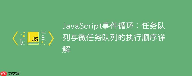 JavaScript事件循环：任务队列与微任务队列的执行顺序详解