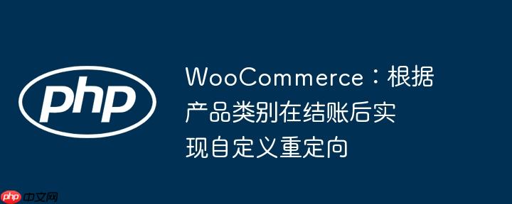 woocommerce：根据产品类别在结账后实现自定义重定向