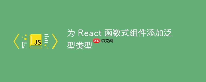 为 React 函数式组件添加泛型类型