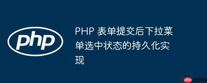 PHP 表单提交后下拉菜单选中状态的持久化实现