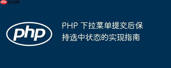 PHP 下拉菜单提交后保持选中状态的实现指南