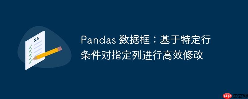 Pandas 数据框：基于特定行条件对指定列进行高效修改