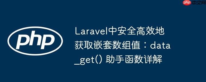 Laravel中安全高效地获取嵌套数组值：data_get() 助手函数详解