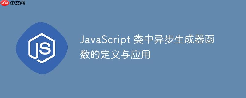 JavaScript 类中异步生成器函数的定义与应用