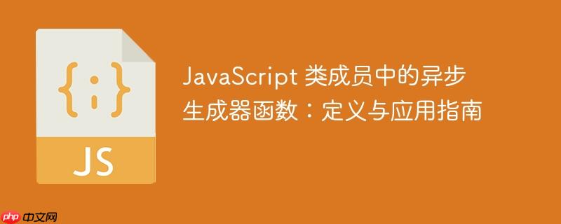 JavaScript 类成员中的异步生成器函数：定义与应用指南