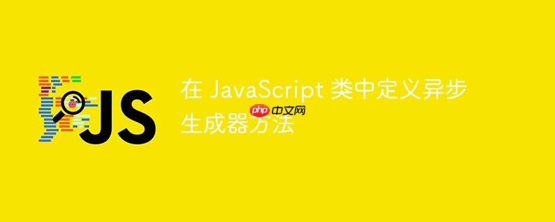 在 JavaScript 类中定义异步生成器方法