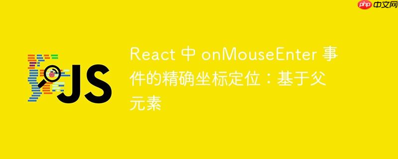 React 中 onMouseEnter 事件的精确坐标定位：基于父元素