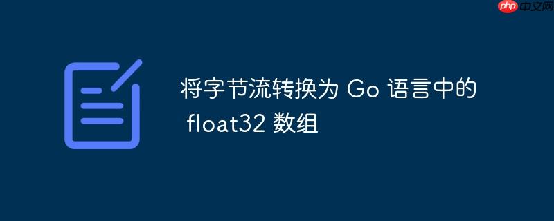 将字节流转换为 go 语言中的 float32 数组
