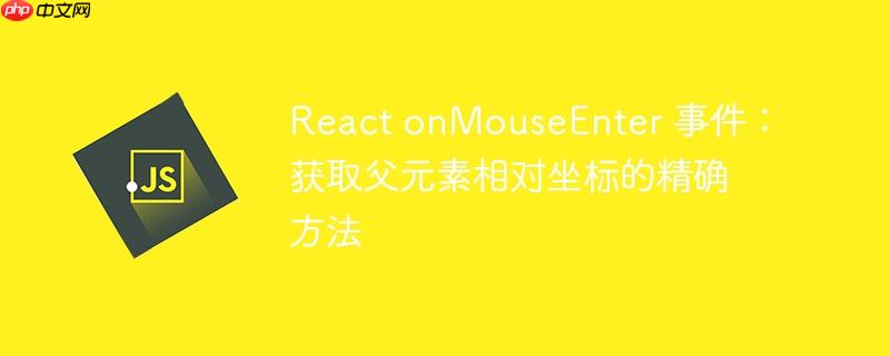 React onMouseEnter 事件：获取父元素相对坐标的精确方法