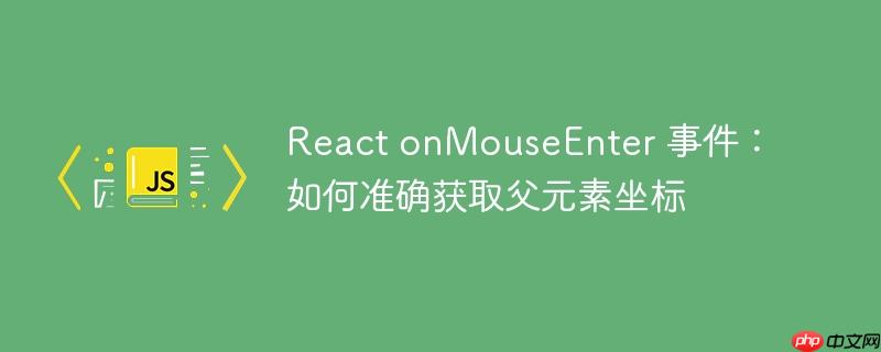 React onMouseEnter 事件：如何准确获取父元素坐标