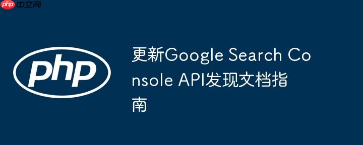 更新Google Search Console API发现文档指南