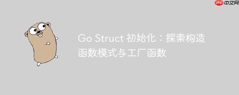 Go Struct 初始化：探索构造函数模式与工厂函数
